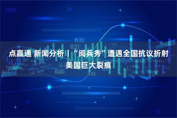 点赢通 新闻分析丨“阅兵秀”遭遇全国抗议折射美国巨大裂痕