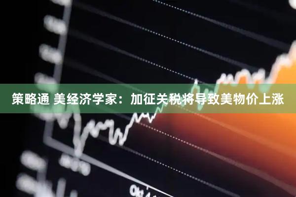 策略通 美经济学家：加征关税将导致美物价上涨