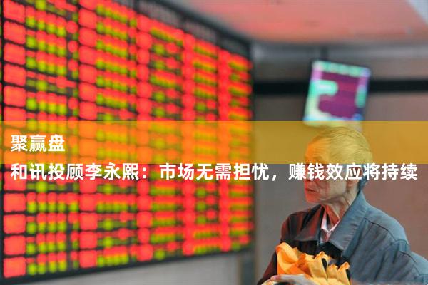 聚赢盘 
和讯投顾李永熙：市场无需担忧，赚钱效应将持续